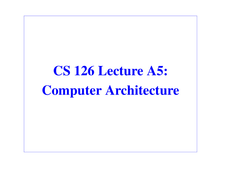 cs 126 lecture a5 computer architecture outline