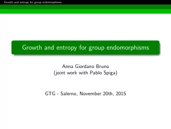 Growth and entropy for group endomorphisms  Anna Giordano Bruno  (joint work with Pablo Spiga)  GTG