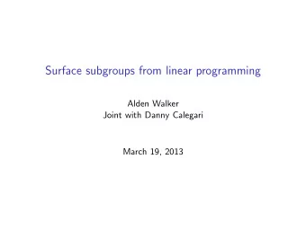 Surface subgroups from linear programming  Alden Walker  Joint with Danny Calegari  March 19, 2013