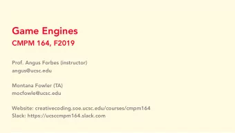 Game Engines  CMPM 164, F2019  Prof. Angus Forbes (instructor)  angus@ucsc.edu  Montana Fowler (TA)