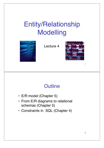 Entity/Relationship  Modelling  Lecture 4  1  Outline   E/R model (Chapter 5)   From E/R