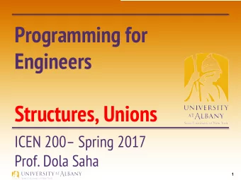 Programming for  Engineers  Structures, Unions  ICEN 200 Spring 2017  Prof. Dola Saha  1