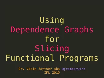 Using  Dependence Graphs  for  Slicing  Functional Programs  Dr. Vadim Zaytsev aka @grammarware
