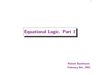 Equational Logic. Part 1  Roland Backhouse  February 6th, 2001  2  Outline  The Logical