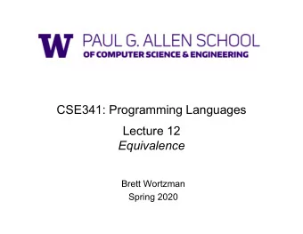 CSE341: Programming Languages  Lecture 12  Equivalence  Brett Wortzman  Spring 2020  Last Topic of