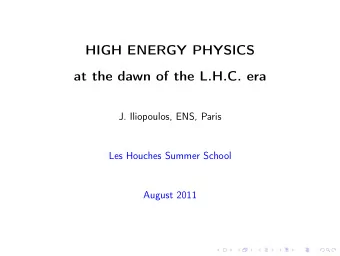 HIGH ENERGY PHYSICS  at the dawn of the L.H.C. era  J. Iliopoulos, ENS, Paris  Les Houches Summer