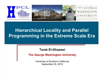 Hierarchical Locality and Parallel  Programming in the Extreme Scale Era  Tarek El-Ghazawi  The