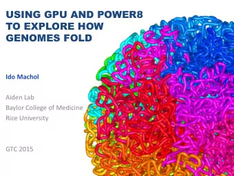 USING GPU AND POWER8  TO EXPLORE HOW  GENOMES FOLD  Ido Machol  Aiden Lab  Baylor College of