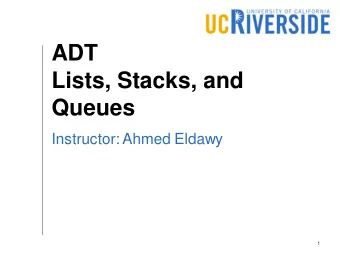 ADT  Lists, Stacks, and  Queues  Instructor: Ahmed Eldawy  1  Objectives  Understand the importance