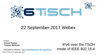 22 September 2017 Webex  Chairs:  Pascal Thubert  IPv6 over the TSCH  Thomas Watteyne  mode of IEEE