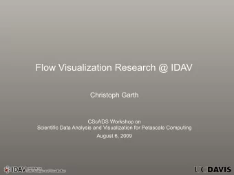 Flow Visualization Research @ IDAV  Christoph Garth  CScADS Workshop on  Scientific Data Analysis