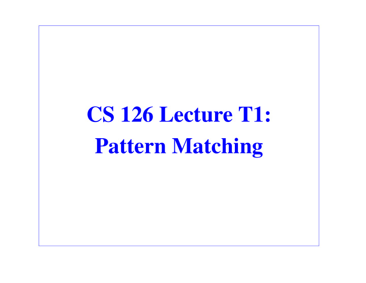 cs 126 lecture t1 pattern matching outline