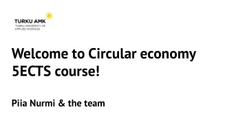 Welcome to Circular economy  5ECTS course!  Piia Nurmi &amp; the team  This course  In the Circular