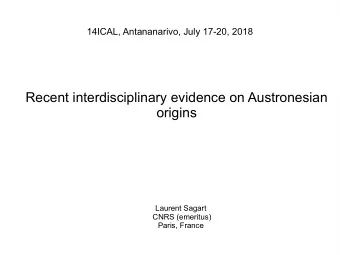 Recent interdisciplinary evidence on Austronesian  origins  Laurent Sagart  CNRS (emeritus)  Paris,