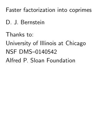 Faster factorization into coprimes  D. J. Bernstein  Thanks to:  University of Illinois at Chicago