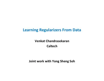 Learning Regularizers From Data  Venkat Chandrasekaran  Caltech  Joint work with Yong Sheng Soh