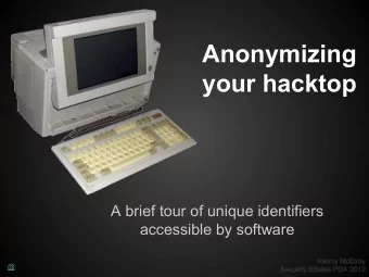 Anonymizing  your hacktop  A brief tour of unique identifiers  accessible by software  @  Unique