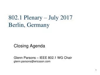 802.1 Plenary  July 2017  Berlin, Germany  Closing Agenda Glenn Parsons  IEEE 802.1 WG Chair