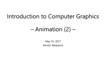 Introduction to Computer Graphics  Animation (2)   May 25, 2017  Kenshi Takayama