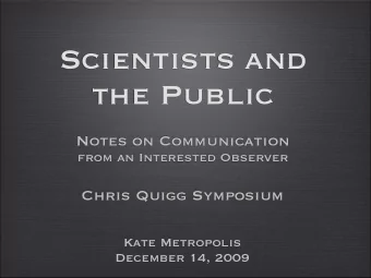 Scientists and  the Public  Notes on Communication  from an Interested Observer  Chris Quigg