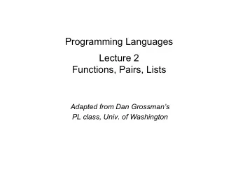 Programming Languages  Lecture 2  Functions, Pairs, Lists  Adapted from Dan Grossmans  PL class,