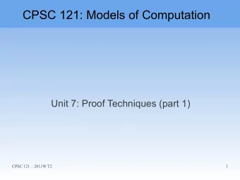 CPSC 121: Models of Computation  Unit 7: Proof Techniques (part 1)  CPSC 121  2011W T2  1  Unit