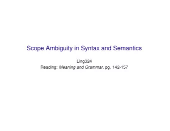 Scope Ambiguity in Syntax and Semantics  Ling324 Reading: Meaning and Grammar , pg. 142-157  Scope