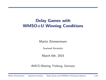 Delay Games with  WMSO+U Winning Conditions  Martin Zimmermann  Saarland University  March 6th,