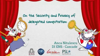 On the Security and Privacy of  delegated computation  Anca Nitulescu  DI ENS - Cascade  Outline
