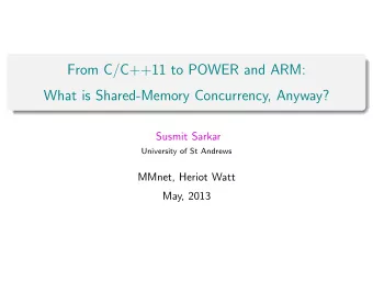 From C/C++11 to POWER and ARM:  What is Shared-Memory Concurrency, Anyway?  Susmit Sarkar