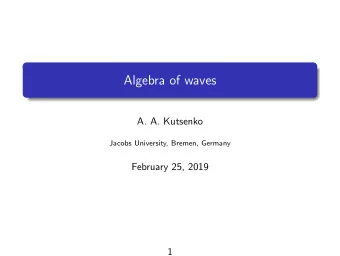 Algebra of waves  A. A. Kutsenko  Jacobs University, Bremen, Germany  February 25, 2019  1  Some