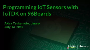 Programming IoT Sensors with  IoTDK on 96Boards  Akira Tsukamoto, Linaro  July 13, 2016  What is