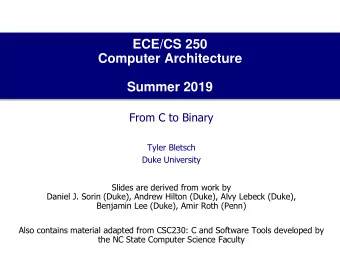 Computer Architecture  Summer 2019  From C to Binary  Tyler Bletsch  Duke University  Slides are