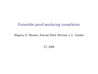 Extensible proof-producing compilation Magnus O . Myreen, Konrad Slind, Michael J . C . Gordon  CC