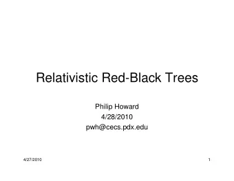Relativistic Red-Black Trees  Philip Howard  4/28/2010  pwh@cecs.pdx.edu  4/27/2010  1  Red-Black
