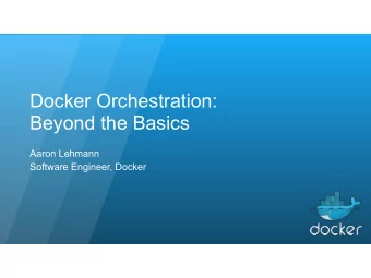 Docker Orchestration:  Beyond the Basics  Aaron Lehmann  Software Engineer, Docker  About me