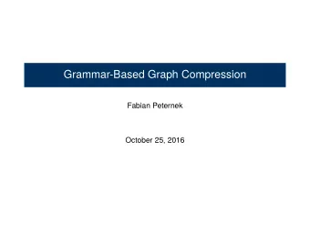 Grammar-Based Graph Compression  Fabian Peternek  October 25, 2016  Use of Grammar-Based