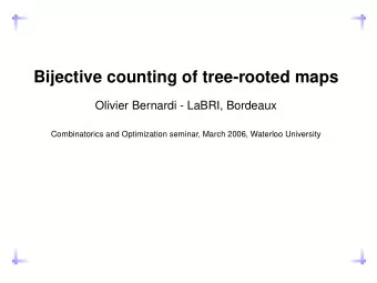 Bijective counting of tree-rooted maps  Olivier Bernardi - LaBRI, Bordeaux  Combinatorics and