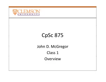 CpSc 875  CpSc 875  John D McGregor John D. McGregor Class 1  Overview  Why are you here? Why are
