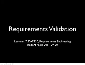 Requirements  Validation  Lectures 7, DAT230, Requirements Engineering  Robert Feldt, 2011-09-20