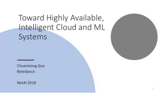 Toward Highly Available,  Intelligent Cloud and ML  Systems  Chuanxiong Guo  Bytedance  NetAI 2018
