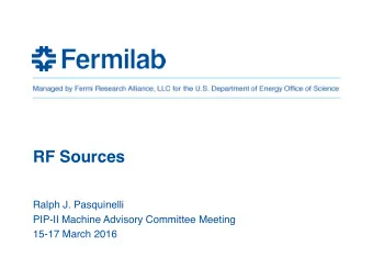 RF Sources  Ralph J. Pasquinelli  PIP-II Machine Advisory Committee Meeting  15-17 March 2016  High
