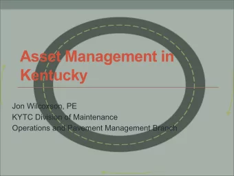 Asset Management in  Kentucky  Jon Wilcoxson, PE  KYTC Division of Maintenance  Operations and