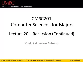 CMSC201  Computer Science I for Majors Lecture 20  Recursion (Continued)  Prof. Katherine Gibson