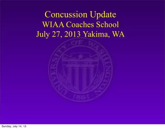 Concussion Update  WIAA Coaches School  July 27, 2013 Yakima, WA  Sunday, July 14, 13  Concussion