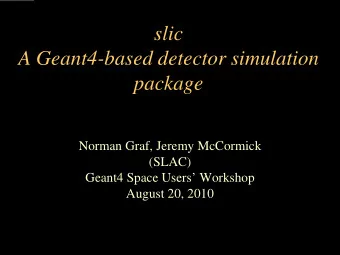 slic  A Geant4-based detector simulation  package  Norman Graf, Jeremy McCormick  (SLAC)  Geant4