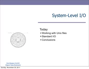 System-Level I/O  Today  Working with Unix files  Standard I/O  Conclusions  Chris Riesbeck, Fall