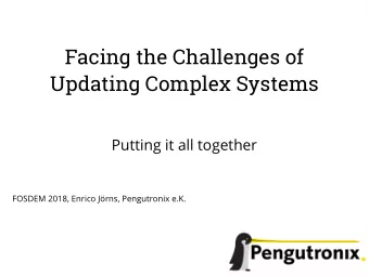 Facing the Challenges of  Updating Complex Systems  Putting it all together  FOSDEM 2018, Enrico