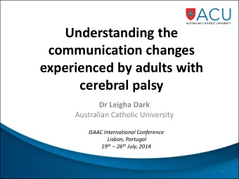 Understanding the  communication changes  experienced by adults with  cerebral palsy  Dr Leigha