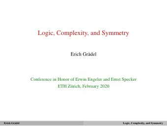 Logic, Complexity, and Symmetry  Erich Grdel  Conference in Honor of Erwin Engeler and Ernst